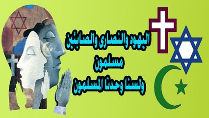 اليهود والنصارة والصابئين مسلمون ولسنا وحدنا المسلمون