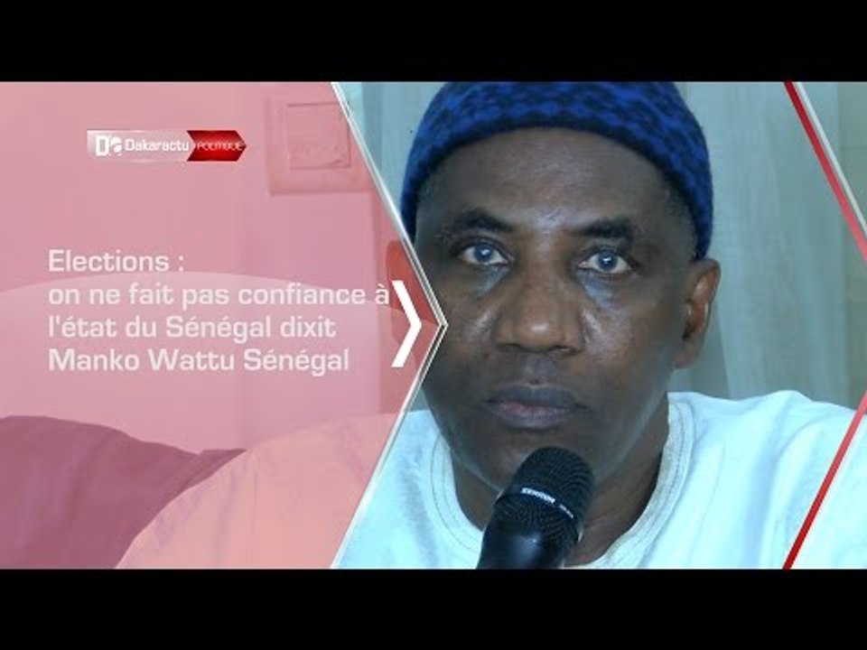 Elections : on ne fait pas confiance à l'état du Sénégal dixit Manko Wattu Sénégal