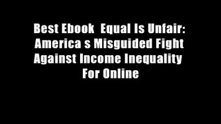 Best Ebook  Equal Is Unfair: America s Misguided Fight Against Income Inequality  For Online