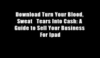 Download Turn Your Blood, Sweat   Tears Into Cash: A Guide to Sell Your Business For Ipad
