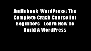 Audiobook  WordPress: The Complete Crash Course For Beginners - Learn How To Build A WordPress