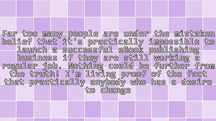 You Don't Have To Quit Your Job To Launch A Successful eBook Publishing Business