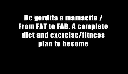 De gordita a mamacita / From FAT to FAB. A complete diet and exercise/fitness plan to become