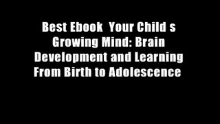 Best Ebook  Your Child s Growing Mind: Brain Development and Learning From Birth to Adolescence