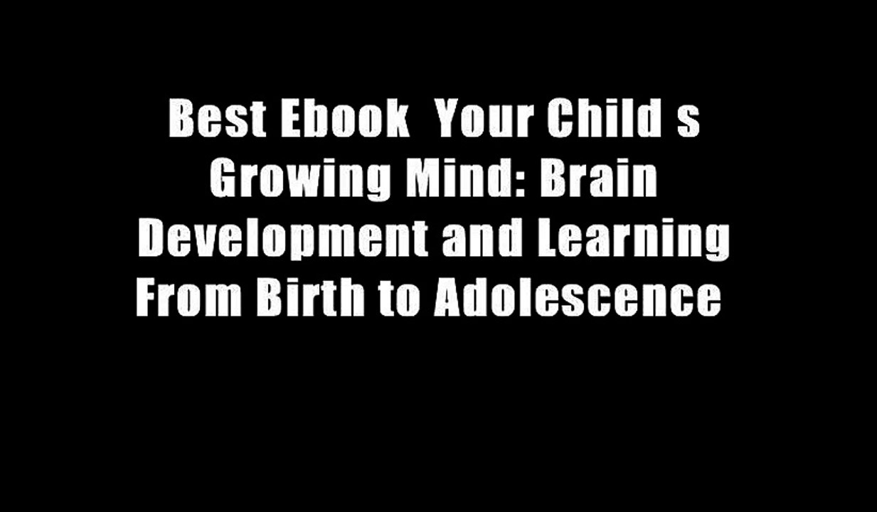 Best Ebook  Your Child s Growing Mind: Brain Development and Learning From Birth to Adolescence