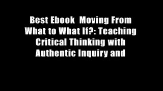 Best Ebook  Moving From What to What If?: Teaching Critical Thinking with Authentic Inquiry and
