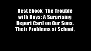 Best Ebook  The Trouble with Boys: A Surprising Report Card on Our Sons, Their Problems at School,