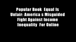 Popular Book  Equal Is Unfair: America s Misguided Fight Against Income Inequality  For Online