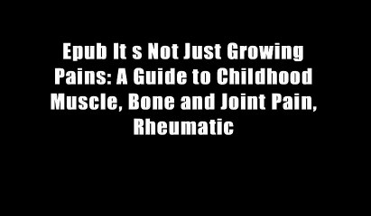 Epub It s Not Just Growing Pains: A Guide to Childhood Muscle, Bone and Joint Pain, Rheumatic