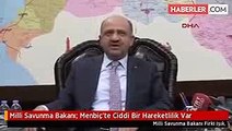 Milli Savunma Bakanı- Menbiç'te Ciddi Bir Hareketlilik Var