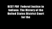 BEST PDF  Federal Justice in Indiana: The History of the United States District Court for the