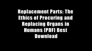 Replacement Parts: The Ethics of Procuring and Replacing Organs in Humans [PDF] Best Download