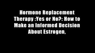Hormone Replacement Therapy :Yes or No?: How to Make an Informed Decision About Estrogen,