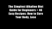 The Simplest Alkaline Diet Guide for Beginners + 46 Easy Recipes: How to Cure Your Body, Lose
