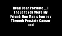 Read Dear Prostate ... I Thought You Were My Friend: One Man s Journey Through Prostate Cancer and