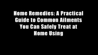 Home Remedies: A Practical Guide to Common Ailments You Can Safely Treat at Home Using