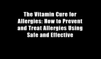 The Vitamin Cure for Allergies: How to Prevent and Treat Allergies Using Safe and Effective