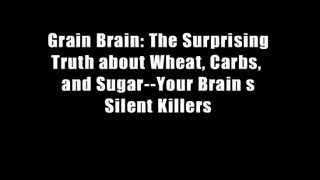 Grain Brain: The Surprising Truth about Wheat, Carbs,  and Sugar--Your Brain s Silent Killers
