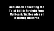 Audiobook  Educating the Total Child: Straight From My Heart: Six Decades of Inspiring Children,