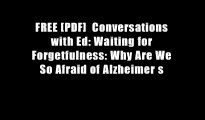 FREE [PDF]  Conversations with Ed: Waiting for Forgetfulness: Why Are We So Afraid of Alzheimer s