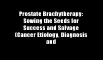 Prostate Brachytherapy: Sowing the Seeds for Success and Salvage (Cancer Etiology, Diagnosis and