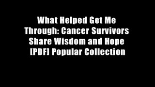 What Helped Get Me Through: Cancer Survivors Share Wisdom and Hope [PDF] Popular Collection