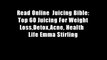 Read Online  Juicing Bible: Top 60 Juicing For Weight Loss,Detox,Acne, Health   Life Emma Stirling