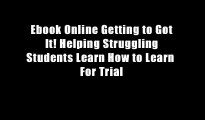 Ebook Online Getting to Got It! Helping Struggling Students Learn How to Learn  For Trial