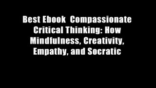Best Ebook  Compassionate Critical Thinking: How Mindfulness, Creativity, Empathy, and Socratic