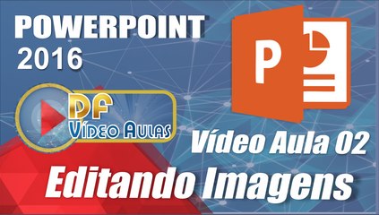 Vídeo Aula 02 - Editando Imagens - PowerPoint 2016