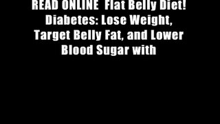 READ ONLINE  Flat Belly Diet! Diabetes: Lose Weight, Target Belly Fat, and Lower Blood Sugar with