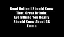 Read Online I Should Know That: Great Britain: Everything You Really Should Know About GB Emma