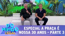 Especial A Praça é Nossa 30 anos - 05.03.17 -  Parte 3