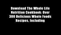 Download The Whole Life Nutrition Cookbook: Over 300 Delicious Whole Foods Recipes, Including
