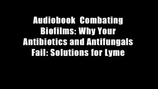 Audiobook  Combating Biofilms: Why Your Antibiotics and Antifungals Fail: Solutions for Lyme
