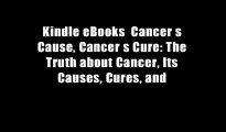 Kindle eBooks  Cancer s Cause, Cancer s Cure: The Truth about Cancer, Its Causes, Cures, and