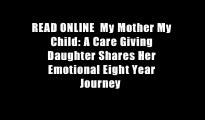 READ ONLINE  My Mother My Child: A Care Giving Daughter Shares Her Emotional Eight Year Journey