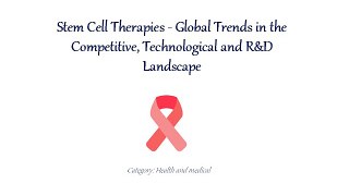 Stem Cell Therapies - Global Trends in the Competitive, Technological and R&D Landscape