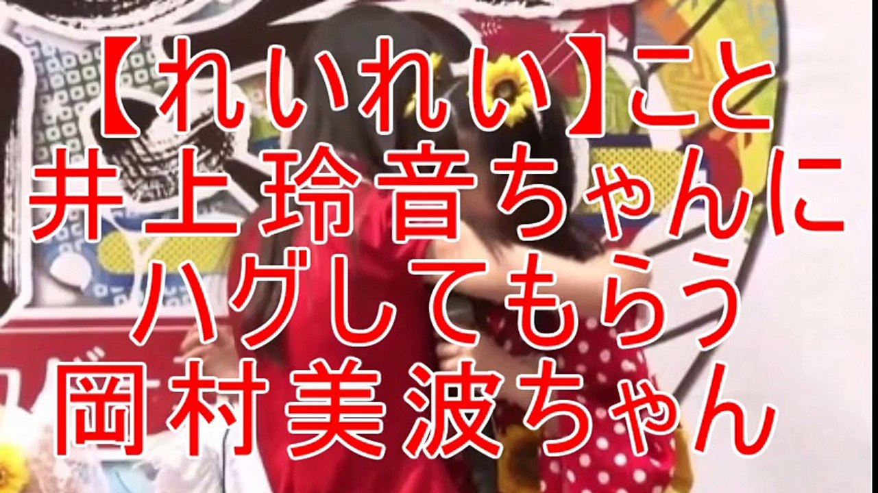 【れいれい】こと井上玲音ちゃんにハグしてもらう岡村美波ちゃん