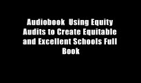 Audiobook  Using Equity Audits to Create Equitable and Excellent Schools Full Book