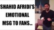Shahid Afridi sends an emotional message to his fans, watch video | Oneindia News