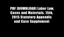 PDF [DOWNLOAD] Labor Law, Cases and Materials, 15th, 2015 Statutory Appendix and Case Supplement