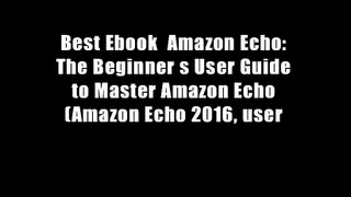 Best Ebook  Amazon Echo: The Beginner s User Guide to Master Amazon Echo (Amazon Echo 2016, user