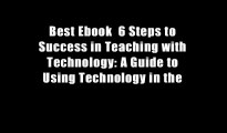 Best Ebook  6 Steps to Success in Teaching with Technology: A Guide to Using Technology in the