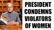 President Pranab Mukherjee condemned violators of women: Watch video | Oneindia News