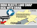 India rejects China's land exchange deal on Tawang | Oneindia News