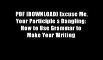 PDF [DOWNLOAD] Excuse Me, Your Participle s Dangling: How to Use Grammar to Make Your Writing