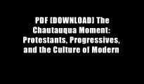 PDF [DOWNLOAD] The Chautauqua Moment: Protestants, Progressives, and the Culture of Modern