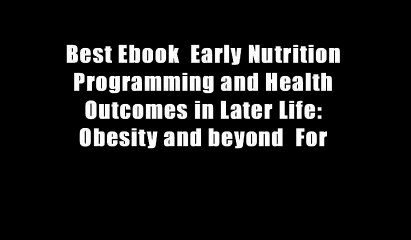 Best Ebook  Early Nutrition Programming and Health Outcomes in Later Life: Obesity and beyond  For