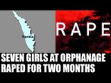 Kerala's seven minor girls at an orphanage raped for 2 months : Oneindia News